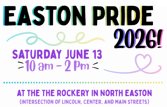 EASTON PRIDE 2026!
Saturday, June 13 - 10AM-2PM
At the Rockery in North Easton
(Intersection of Lincoln, Center, and Main Streets.)